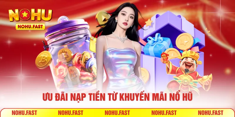 Ưu đãi nạp tiền từ khuyến mãi nổ hũ
